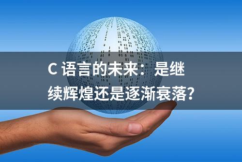 C 语言的未来：是继续辉煌还是逐渐衰落？