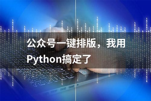 公众号一键排版，我用Python搞定了