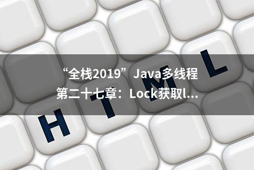 “全栈2019”Java多线程第二十七章：Lock获取lock/释放unlock锁