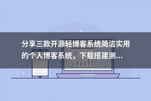 分享三款开源轻博客系统简洁实用的个人博客系统，下载搭建测试