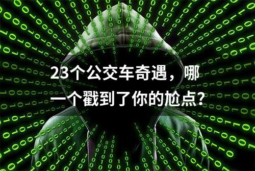 23个公交车奇遇，哪一个戳到了你的尬点？