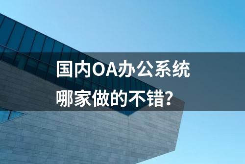 国内OA办公系统哪家做的不错？