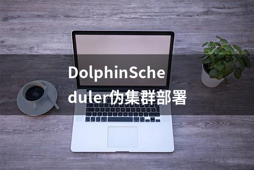 DolphinScheduler伪集群部署