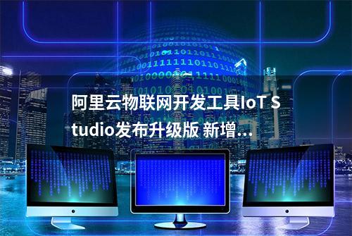 阿里云物联网开发工具IoT Studio发布升级版 新增移动可视化能力