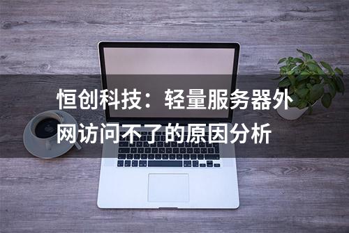 恒创科技：轻量服务器外网访问不了的原因分析