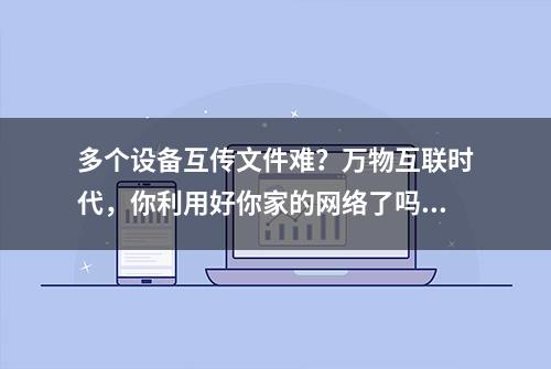 多个设备互传文件难？万物互联时代，你利用好你家的网络了吗？