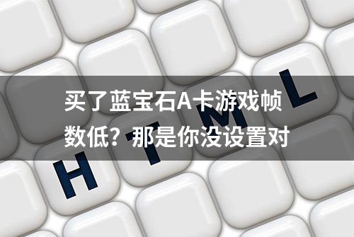 买了蓝宝石A卡游戏帧数低？那是你没设置对