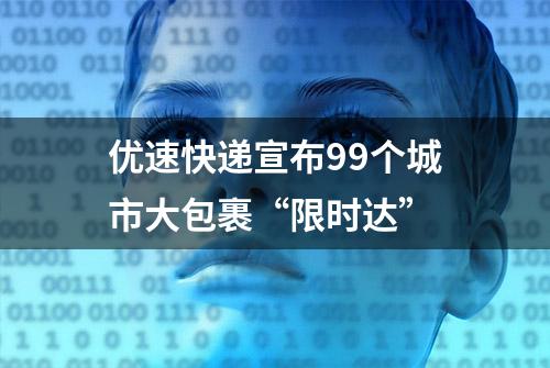 优速快递宣布99个城市大包裹“限时达”