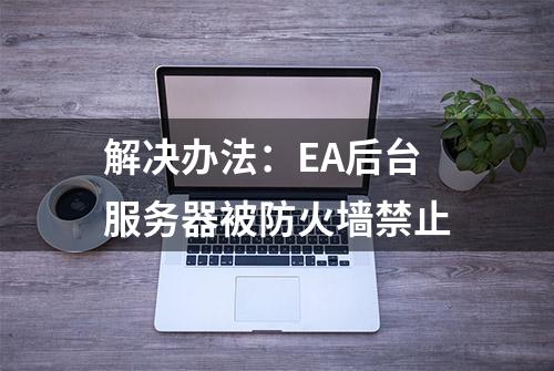 解决办法：EA后台服务器被防火墙禁止