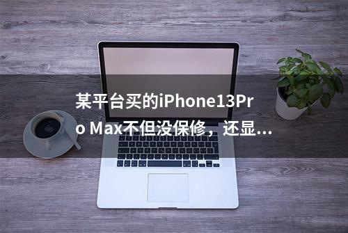 某平台买的iPhone13Pro Max不但没保修，还显示“曾经维修”