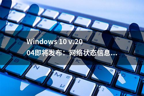 Windows 10 v.2004即将发布：网络状态信息UI获大幅改善