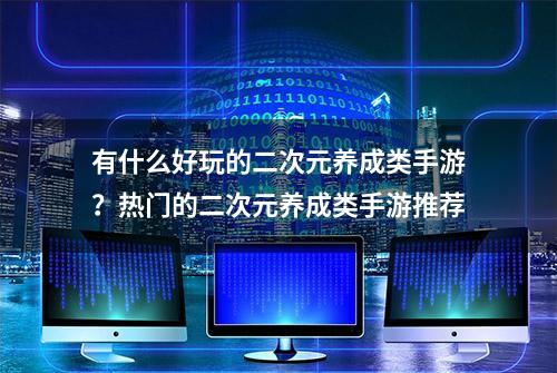 有什么好玩的二次元养成类手游？热门的二次元养成类手游推荐