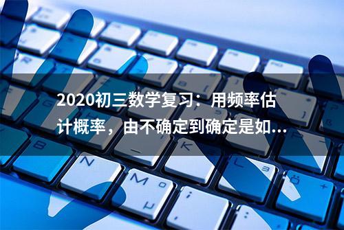 2020初三数学复习：用频率估计概率，由不确定到确定是如何产生的