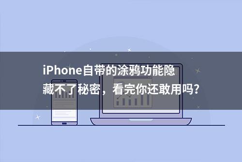 iPhone自带的涂鸦功能隐藏不了秘密，看完你还敢用吗？