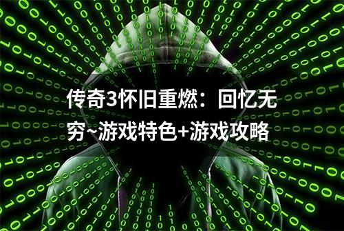 传奇3怀旧重燃：回忆无穷~游戏特色+游戏攻略