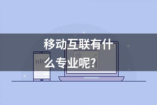 移动互联有什么专业呢?