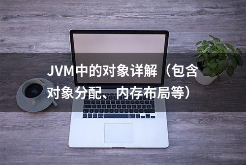 JVM中的对象详解（包含对象分配、内存布局等）