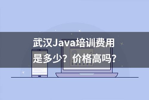 武汉Java培训费用是多少？价格高吗？