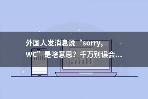 外国人发消息说“sorry, WC”是啥意思？千万别误会了