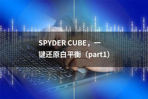 SPYDER CUBE，一键还原白平衡（part1）