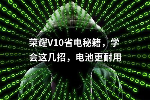 荣耀V10省电秘籍，学会这几招，电池更耐用