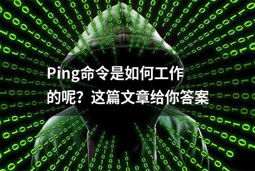 Ping命令是如何工作的呢？这篇文章给你答案