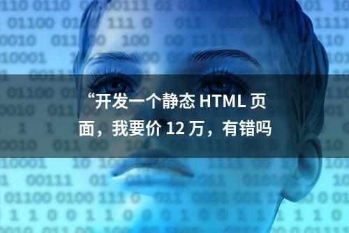 “开发一个静态 HTML 页面，我要价 12 万，有错吗