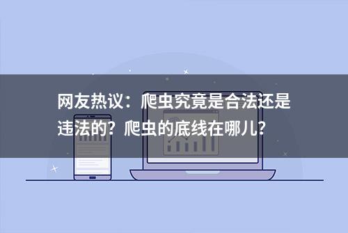 网友热议：爬虫究竟是合法还是违法的？爬虫的底线在哪儿？