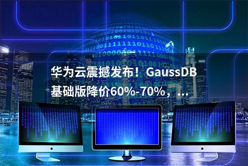 华为云震撼发布！GaussDB基础版降价60%-70%，开启数据库新时代！