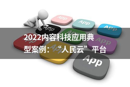 2022内容科技应用典型案例：“人民云”平台