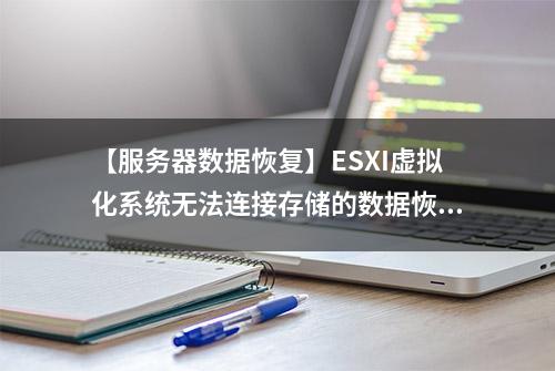 【服务器数据恢复】ESXI虚拟化系统无法连接存储的数据恢复案例