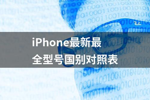 iPhone最新最全型号国别对照表