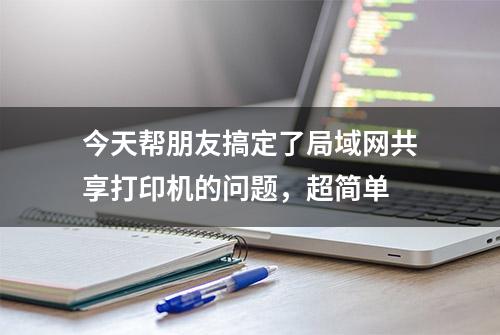 今天帮朋友搞定了局域网共享打印机的问题，超简单