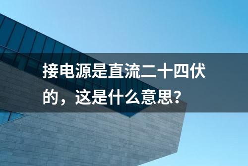 接电源是直流二十四伏的，这是什么意思？