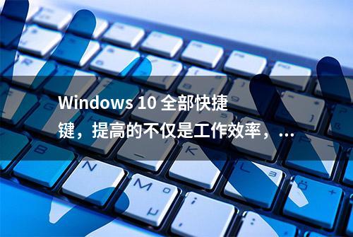 Windows 10 全部快捷键，提高的不仅是工作效率，收藏吧