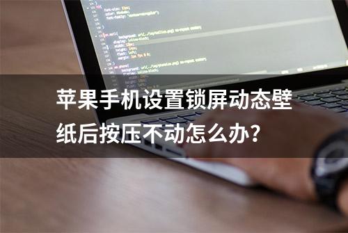 苹果手机设置锁屏动态壁纸后按压不动怎么办？