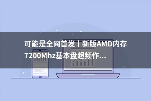 可能是全网首发丨新版AMD内存7200Mhz基本盘超频作业教程