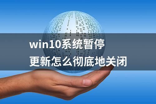 win10系统暂停更新怎么彻底地关闭