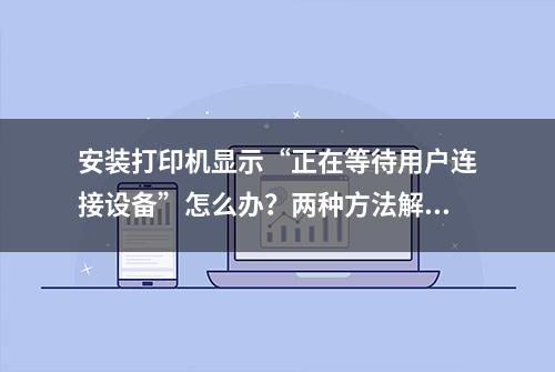 安装打印机显示“正在等待用户连接设备”怎么办？两种方法解决