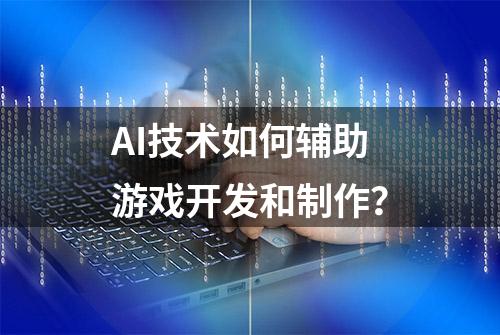 AI技术如何辅助游戏开发和制作？