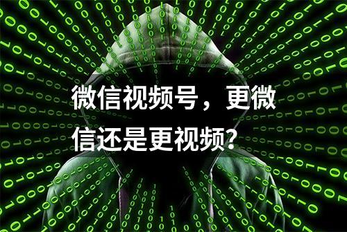 微信视频号，更微信还是更视频？