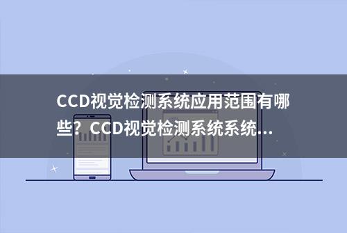 CCD视觉检测系统应用范围有哪些？CCD视觉检测系统系统特点