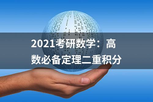 2021考研数学：高数必备定理二重积分