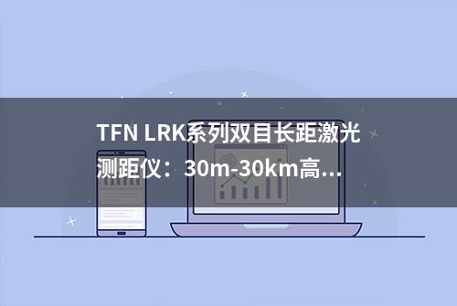 TFN LRK系列双目长距激光测距仪：30m-30km高精度，多领域测距测角