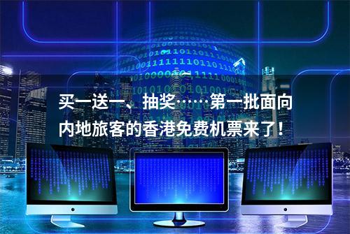 买一送一、抽奖……第一批面向内地旅客的香港免费机票来了！