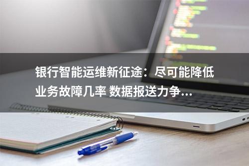 银行智能运维新征途：尽可能降低业务故障几率 数据报送力争“可视化”