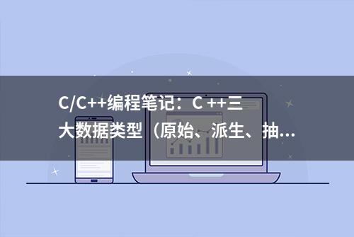 C/C++编程笔记：C ++三大数据类型（原始、派生、抽象）