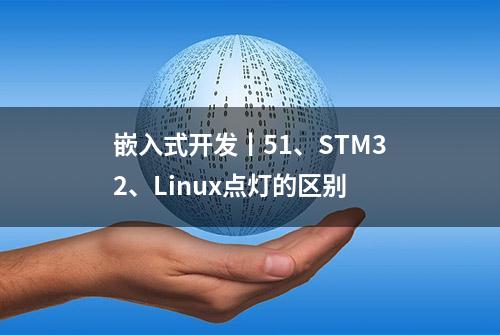 嵌入式开发丨51、STM32、Linux点灯的区别