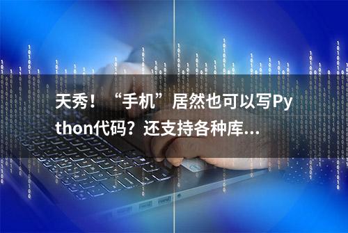 天秀！“手机”居然也可以写Python代码？还支持各种库？