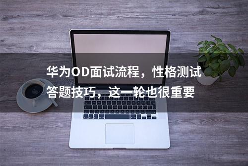 华为OD面试流程，性格测试答题技巧，这一轮也很重要